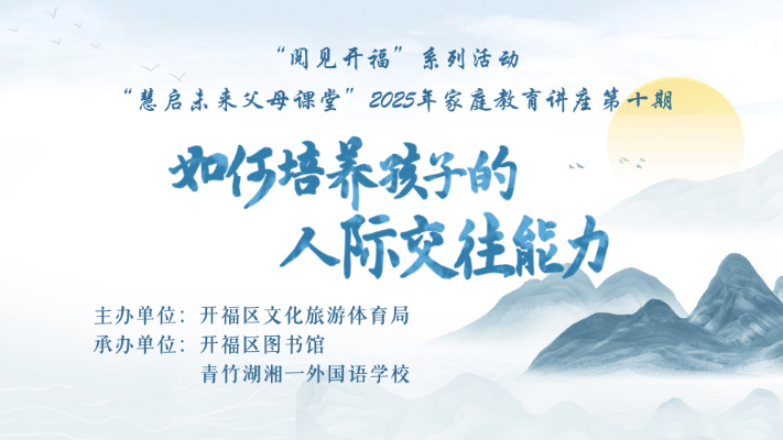 如何培养孩子的人际交往能力 --“阅见开福”系列活动“慧启未来父母课堂” 2025年家庭教育讲座第十期