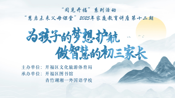为孩子的梦想护航  做智慧的初三家长 ——“阅见开福”系列活动“慧启未来父母课堂” 2025年家庭教育讲座第十二期